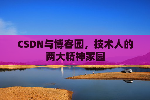 CSDN与博客园，技术人的两大精神家园